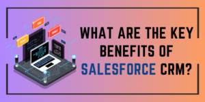 What are the key benefits of Salesforce CRM?